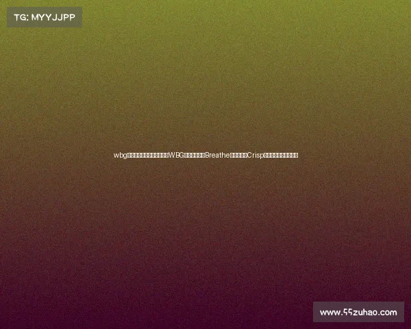 wbg电子竞技俱乐部最新变动—WBG阵容再变阵:Breathe上路坐镇,Crisp回归助阵新阵蓄势待发 wbg电子竞技俱乐部最新变动—WBG阵容再变阵:Breathe上路坐镇,Crisp回归助阵新阵蓄势待发